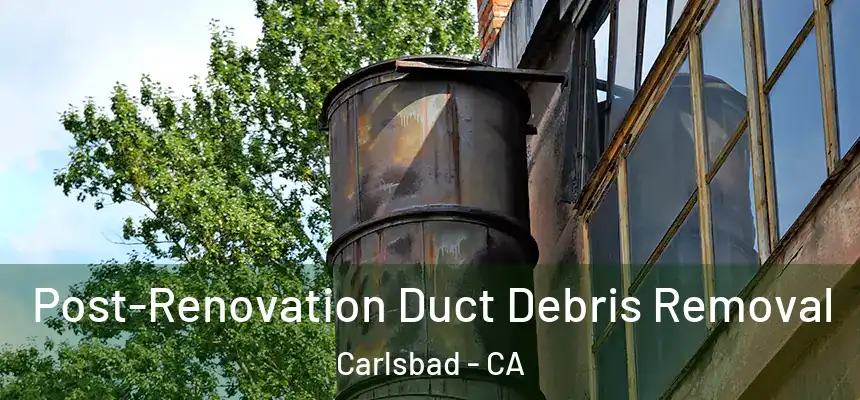 Post-Renovation Duct Debris Removal Carlsbad - CA